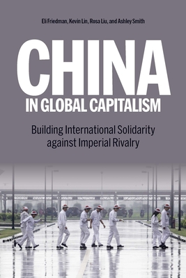 China in Global Capitalism: Building International Solidarity Against Imperial Rivalry - Lin, Kevin, and Liu, Rosa, and Friedman, Eli