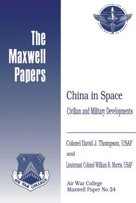 China in Space: Civilian and Military Developments: Maxwell Paper No. 24 - Morris, Usaf Lieutenant Colonel William, and Press, Air University (Contributions by), and Thompson, Usaf Colonel David J