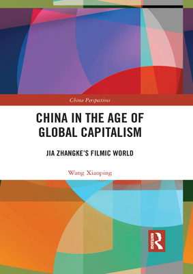 China in the Age of Global Capitalism: Jia Zhangke's Filmic World - Wang, Xiaoping