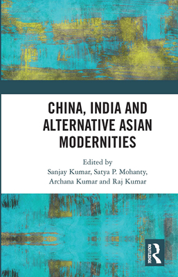 China, India and Alternative Asian Modernities - Kumar, Sanjay (Editor), and Mohanty, Satya P. (Editor), and Kumar, Archana (Editor)