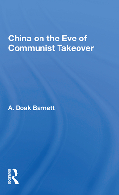 China on the Eve of Communist Takeover - Barnett, A Doak