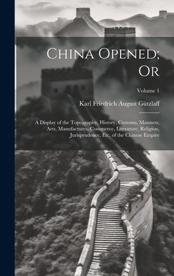 China Opened; Or: A Display of the Topography, History, Customs, Manners, Arts, Manufactures, Commerce, Literature, Religion, Jurisprudence, Etc, of the Chinese Empire; Volume 1 - Gtzlaff, Karl Friedrich August