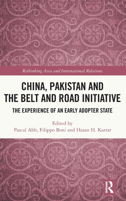 China, Pakistan and the Belt and Road Initiative: The Experience of an Early Adopter State - Abb, Pascal (Editor), and Boni, Filippo (Editor), and Karrar, Hasan H (Editor)