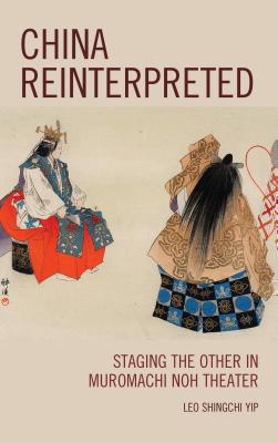 China Reinterpreted: Staging the Other in Muromachi Noh Theater - Shingchi Yip, Leo