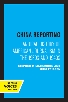 China Reporting: An Oral History of American Journalism in the 1930s and 1940s - MacKinnon, Stephen R, and Friesen, Oris