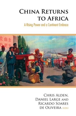 China Returns to Africa: A Rising Power and a Continent Embrace - Alden, Christopher (Editor), and Large, Daniel (Editor), and Soares de Oliveira, Ricardo (Editor)