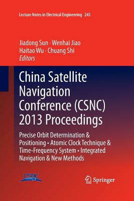 China Satellite Navigation Conference (Csnc) 2013 Proceedings: Precise Orbit Determination & Positioning - Atomic Clock Technique & Time-Frequency System - Integrated Navigation & New Methods - Sun, Jiadong (Editor), and Jiao, Wenhai (Editor), and Wu, Haitao (Editor)