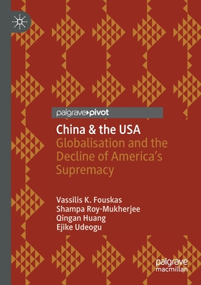China & the USA: Globalisation and the Decline of America's Supremacy - Fouskas, Vassilis K., and Roy-Mukherjee, Shampa, and Huang, Qingan