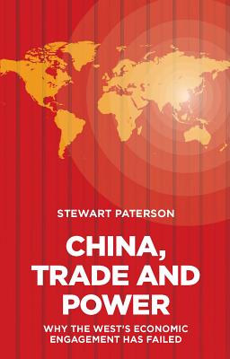 China, Trade and Power: Why the West's Economic Engagement Has Failed - Paterson, Stewart