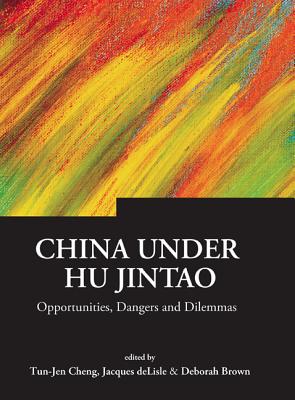 China Under Hu Jintao: Opportunities, Dangers, and Dilemmas - Cheng, Tun-Jen (Editor), and Brown, Deborah A (Editor), and DeLisle, Jacques (Editor)