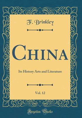 China, Vol. 12: Its History Arts and Literature (Classic Reprint) - Brinkley, F