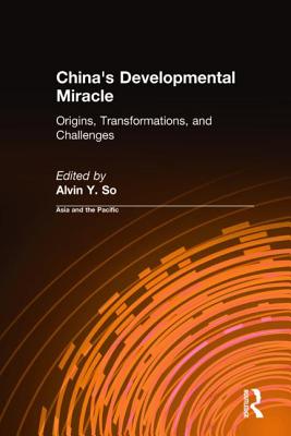 China's Developmental Miracle: Origins, Transformations, and Challenges - So, Alvin Y