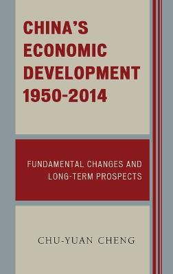 China's Economic Development, 1950-2014: Fundamental Changes and Long-Term Prospects - Cheng, Chu-yuan