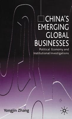China's Emerging Global Businesses: Political Economy and Institutional Investigations - Zhang, Y