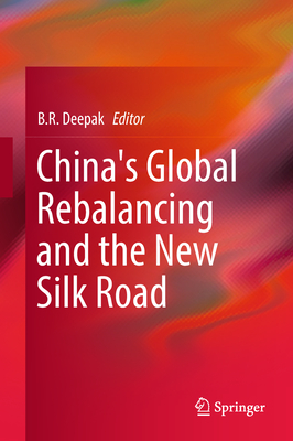 China's Global Rebalancing and the New Silk Road - Deepak, B R (Editor)