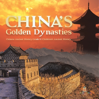 China's Golden Dynasties Chinese Ancient History Grade 6 Children's Ancient History - Baby Professor