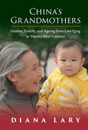 China's Grandmothers: Gender, Family, and Ageing from Late Qing to Twenty-First Century