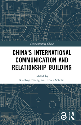 China's International Communication and Relationship Building - Zhang, Xiaoling (Editor), and Schultz, Corey (Editor)