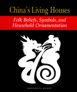 China's Living Houses: Folk Beliefs, Symbols, and Household Ornamentation