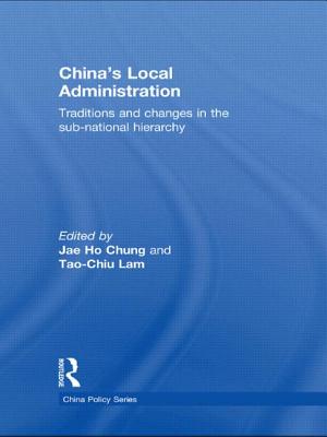 China's Local Administration: Traditions and Changes in the Sub-National Hierarchy - Chung, Jae Ho (Editor), and Lam, Tao-chiu (Editor)