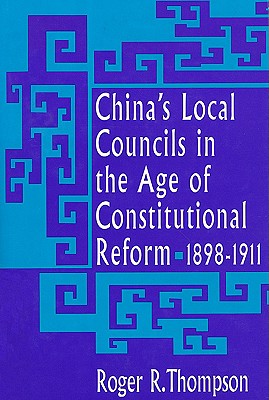 China's Local Councils in the Age of Constitutional Reform, 1898-1911 - Thompson, Roger R