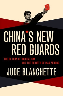 China's New Red Guards: The Return of Radicalism and the Rebirth of Mao Zedong - Blanchette, Jude