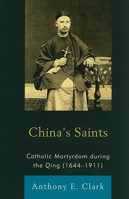 China's Saints: Catholic Martyrdom During the Qing (1644-1911) - Clark, Anthony E
