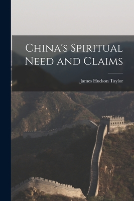 China's Spiritual Need and Claims - Taylor, James Hudson