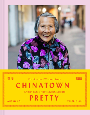 Chinatown Pretty: Fashion and Wisdom from Chinatown's Most Stylish Seniors - Lo, Andria, and Luu, Valerie