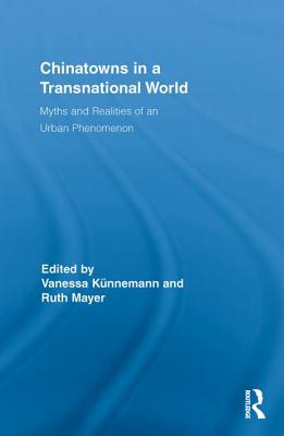 Chinatowns in a Transnational World: Myths and Realities of an Urban Phenomenon - Knnemann, Vanessa (Editor), and Mayer, Ruth (Editor)