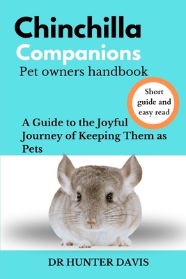 CHINCHILLA COMPANIONS Pet Owners Handbook: A Guide to the Joyful Journey of Keeping Them as Pets - Davis, Hunter, Dr.