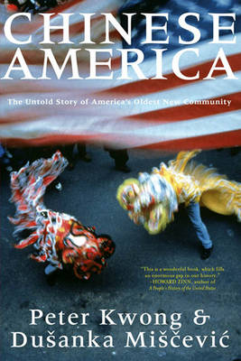 Chinese America: The Untold Story of America's Oldest New Community - Kwong, Peter, and Miscevic, Dusanka