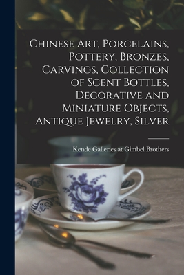 Chinese Art, Porcelains, Pottery, Bronzes, Carvings, Collection of Scent Bottles, Decorative and Miniature Objects, Antique Jewelry, Silver - Kende Galleries at Gimbel Brothers (Creator)