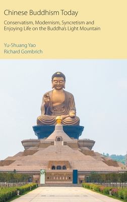 Chinese Buddhism Today: Conservatism, Modernism, Syncretism and Enjoying Life on the Buddha's Light Mountain - Yao, Yu-Shuang, and Gombrich, Richard