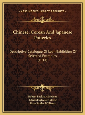 Chinese, Corean and Japanese Potteries: Descriptive Catalogue of Loan Exhibition of Selected Examples (1914) - Hobson, Robert Lockhart, and Morse, Edward Sylvester, and Williams, Rose Sickler (Illustrator)