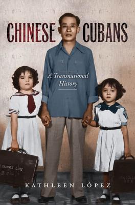 Chinese Cubans: A Transnational History - Lpez, Kathleen M