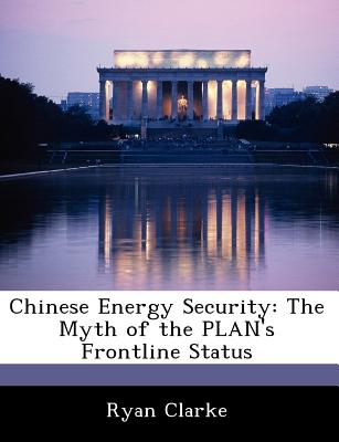 Chinese Energy Security: The Myth of the Plan's Frontline Status - Clarke, Ryan