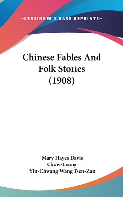 Chinese Fables And Folk Stories (1908) - Davis, Mary Hayes, and Chow-Leung, and Tsen-Zan, Yin-Chwang Wang (Introduction by)