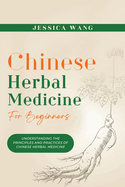 CHINESE Herbal Medicine For Beginners: Understanding the Principles and Practices of Chinese Herbal Medicine
