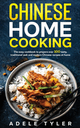 Chinese Home Cooking: The Easy Cookbook To Prepare Over 100 Tasty, Traditional Wok And Modern Chinese Recipes At Home