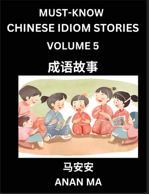 Chinese Idiom Stories (Part 5)- Learn Chinese History and Culture by Reading Must-know Traditional Chinese Stories, Easy Lessons, Vocabulary, Pinyin, English, Simplified Characters, HSK All Levels - Ma, Anan