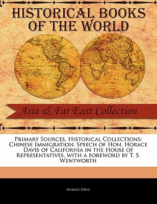 Chinese Immigration: Speech of Hon. Horace Davis of California in the House of Representatives - Davis, Horace, and Wentworth, T S (Foreword by)