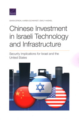 Chinese Investment in Israeli Technology and Infrastructure: Security Implications for Israel and the United States - Efron, Shira, and Schwindt, Karen, and Haskel, Emily