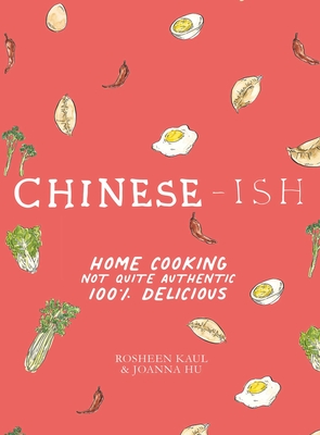 Chinese-Ish: Home Cooking Not Quite Authentic, 100% Delicious - Kaul, Rosheen, and Habib, Armelle (Photographer)