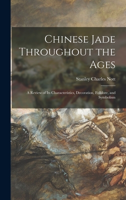 Chinese Jade Throughout the Ages: a Review of Its Characteristics, Decoration, Folklore, and Symbolism - Nott, Stanley Charles 1902-