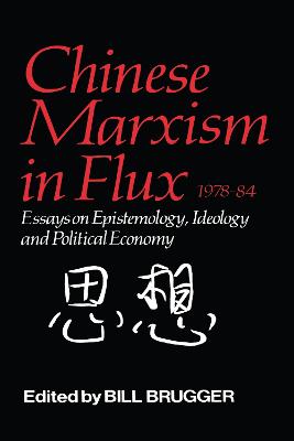 Chinese Marxism in Flux, 1978-84: Essays on Epistemology, Ideology, and Political Economy - Brugger, Bill