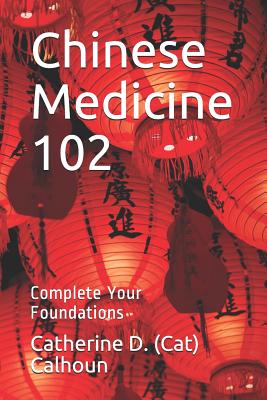 Chinese Medicine 102: Complete Your Foundations - Calhoun L Ac, Catherine D (Cat)