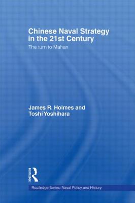 Chinese Naval Strategy in the 21st Century: The Turn to Mahan - Holmes, James R, and Yoshihara, Toshi