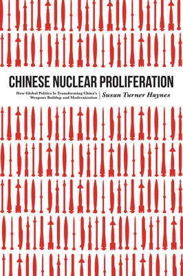 Chinese Nuclear Proliferation: How Global Politics Is Transforming China's Weapons Buildup and Modernization - Haynes, Susan Turner