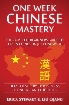 Chinese: One Week Chinese Mastery: The Complete Beginner's Guide to Learning Chinese in just 1 Week! Detailed Step by Step Process to Understand the Basics - Stewart, Erica